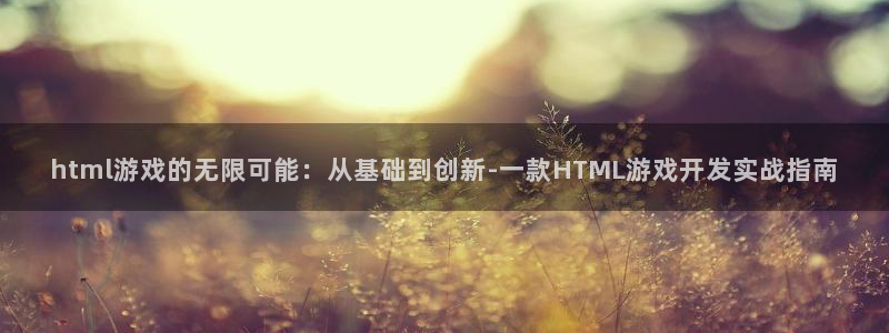 巅峰国际登陆：html游戏的无限可能：从基础到创新-一款HT