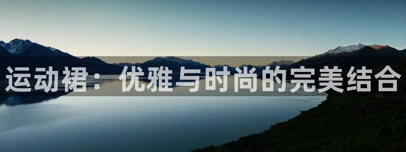 哈哈体育下载：运动裙：优雅与时尚的完美结合