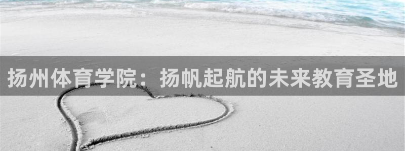 哈哈体育：扬州体育学院：扬帆起航的未来教育圣地