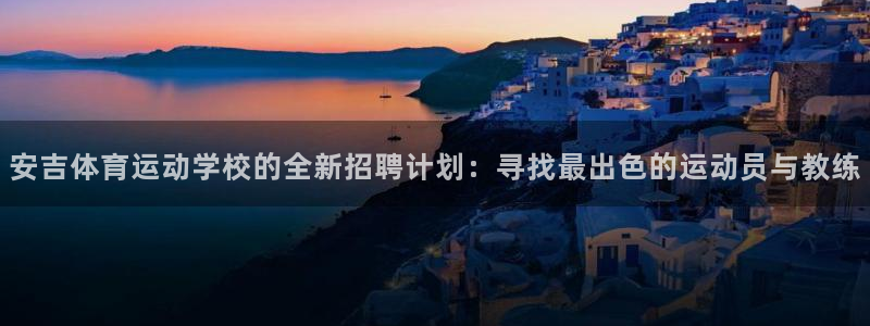 哈哈体育下载：安吉体育运动学校的全新招聘计划：寻找最出色的运动员与教练